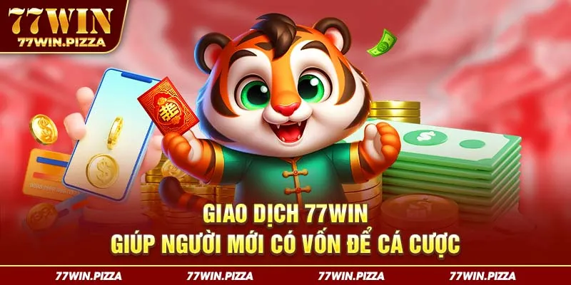 Giao dịch 77WIN giúp người mới có vốn để cá cược