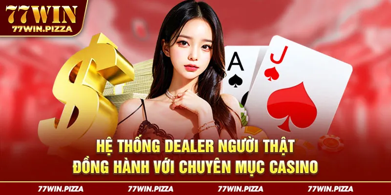 Hệ thống dealer người thật đồng hành với chuyên mục casino